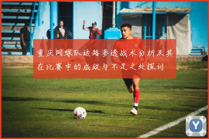 重庆网球队边路渗透战术分析及其在比赛中的成效与不足之处探讨