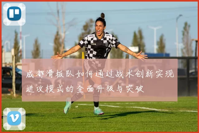 成都滑板队如何通过战术创新实现进攻模式的全面升级与突破