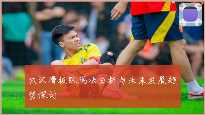 武汉滑板队现状分析与未来发展趋势探讨