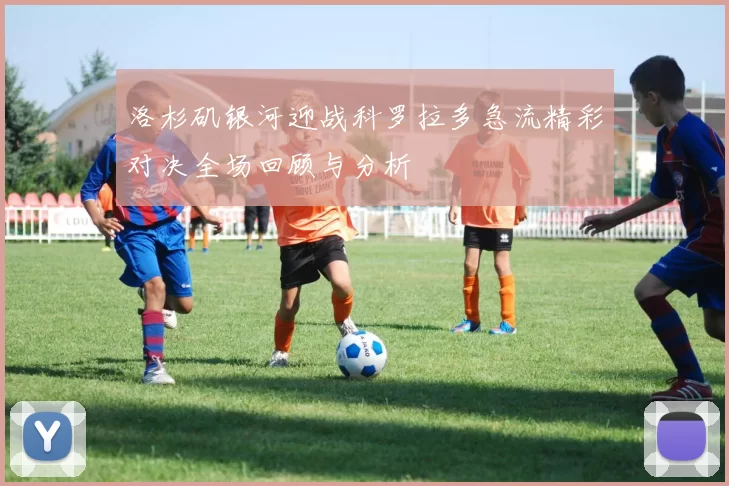 洛杉矶银河迎战科罗拉多急流精彩对决全场回顾与分析
