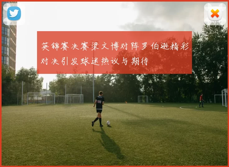 英锦赛决赛梁文博对阵罗伯逊精彩对决引发球迷热议与期待