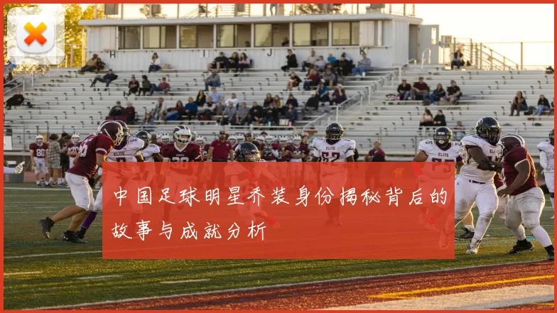 中国足球明星乔装身份揭秘背后的故事与成就分析