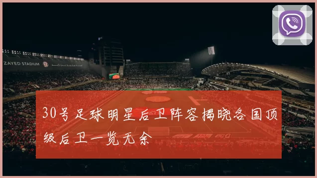 30号足球明星后卫阵容揭晓各国顶级后卫一览无余