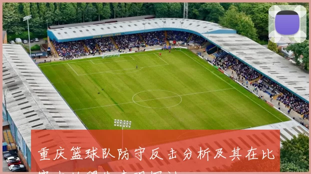 重庆篮球队防守反击分析及其在比赛中的得失表现探讨