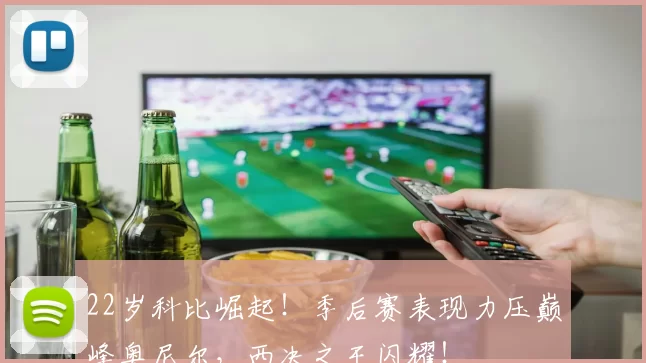 22岁科比崛起！季后赛表现力压巅峰奥尼尔，西决之王闪耀！