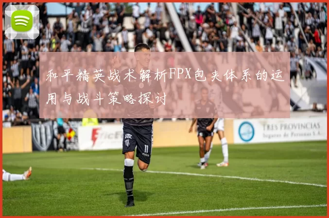 和平精英战术解析FPX包夹体系的运用与战斗策略探讨