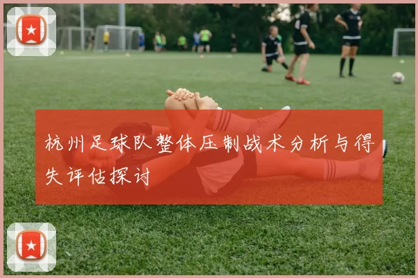 杭州足球队整体压制战术分析与得失评估探讨