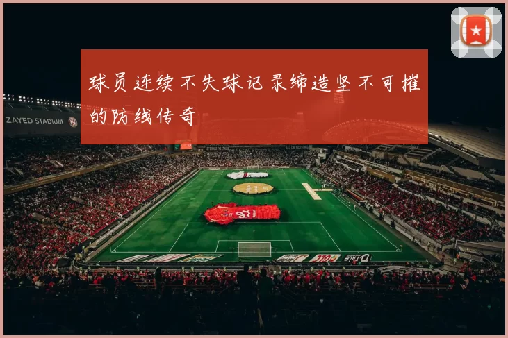 球员连续不失球记录缔造坚不可摧的防线传奇