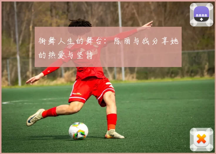 街舞人生的舞台：陈丽与我分享她的热爱与坚持