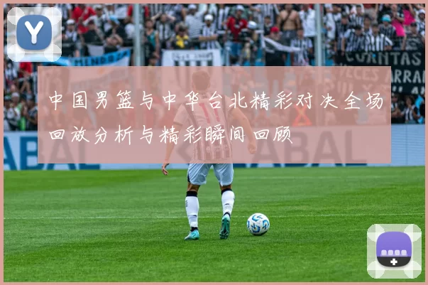 中国男篮与中华台北精彩对决全场回放分析与精彩瞬间回顾