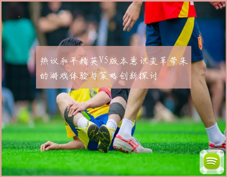 热议和平精英V5版本意识变革带来的游戏体验与策略创新探讨