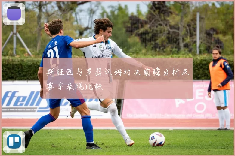 斯旺西与罗瑟汉姆对决前瞻分析及赛季表现比较