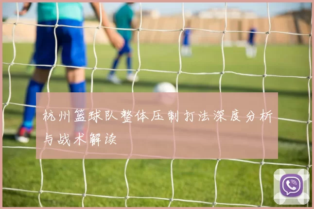 杭州篮球队整体压制打法深度分析与战术解读