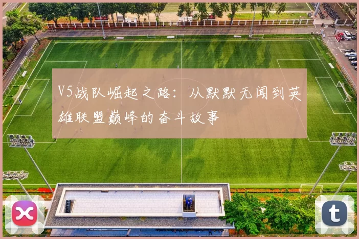 V5战队崛起之路：从默默无闻到英雄联盟巅峰的奋斗故事