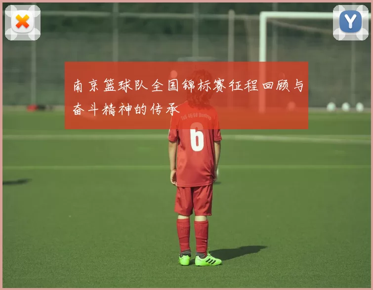 南京篮球队全国锦标赛征程回顾与奋斗精神的传承