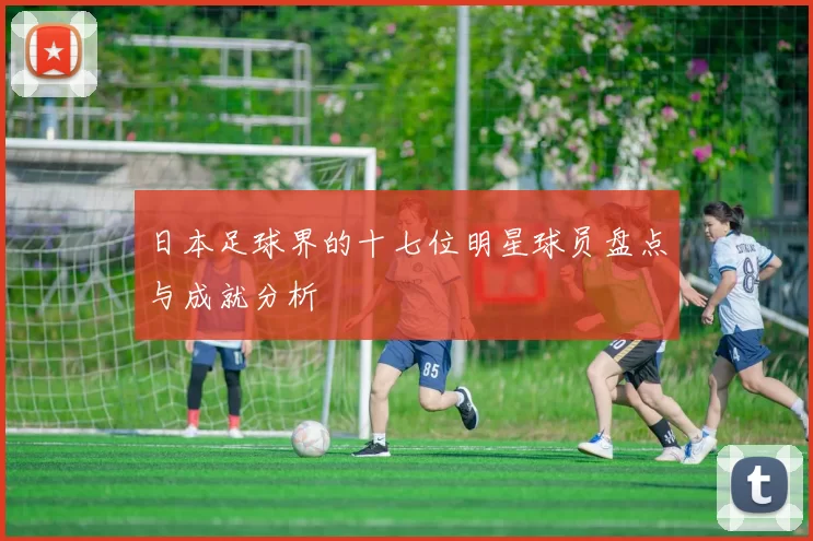 日本足球界的十七位明星球员盘点与成就分析