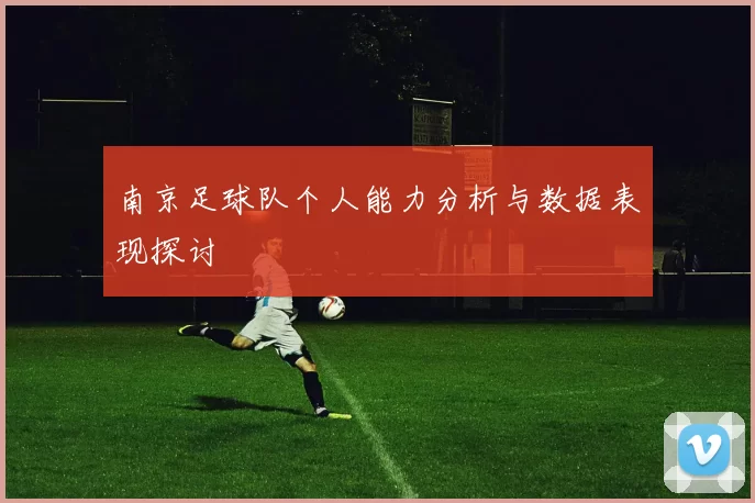 南京足球队个人能力分析与数据表现探讨