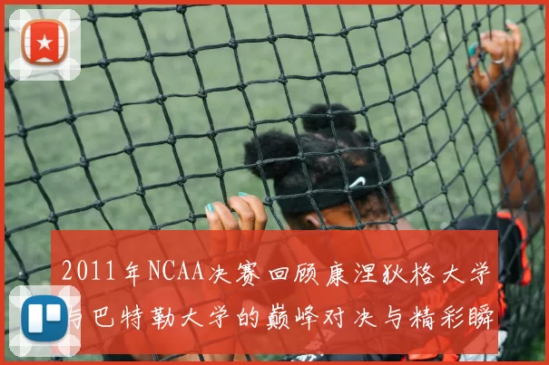 2011年NCAA决赛回顾康涅狄格大学与巴特勒大学的巅峰对决与精彩瞬间