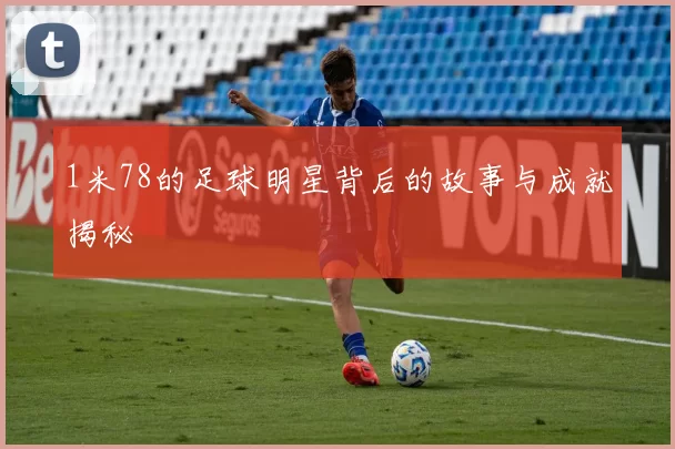 1米78的足球明星背后的故事与成就揭秘