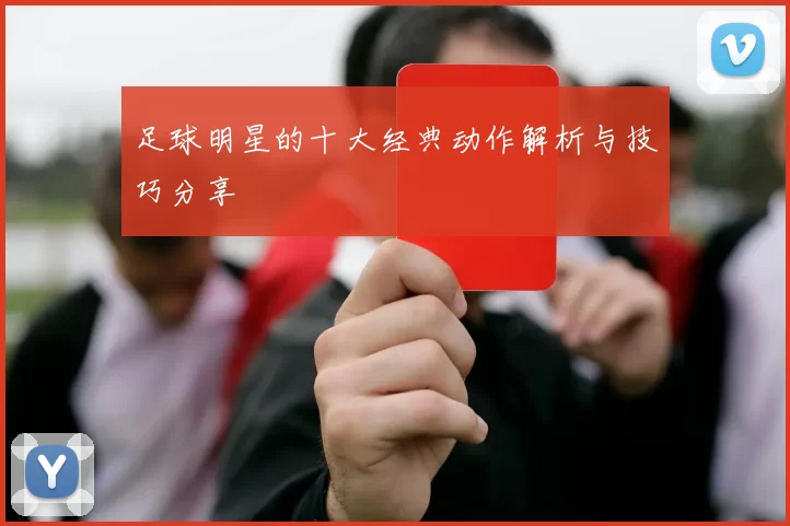 足球明星的十大经典动作解析与技巧分享