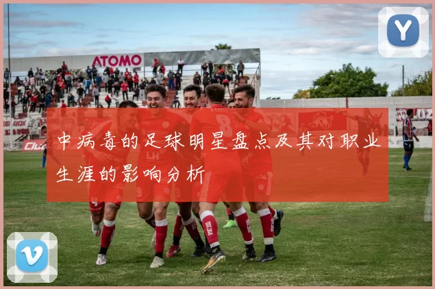 中病毒的足球明星盘点及其对职业生涯的影响分析