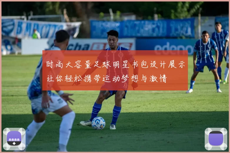 时尚大容量足球明星书包设计展示让你轻松携带运动梦想与激情