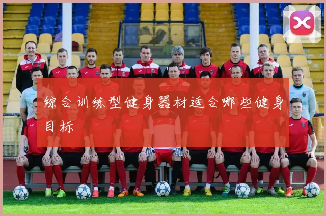 综合训练型健身器材适合哪些健身目标