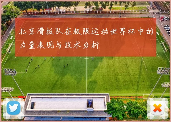 北京滑板队在极限运动世界杯中的力量表现与技术分析