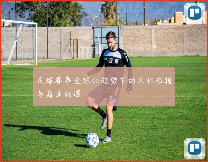 足球赛事全球化趋势下的文化碰撞与商业机遇