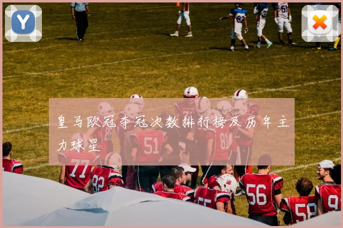皇马欧冠夺冠次数排行榜及历年主力球星
